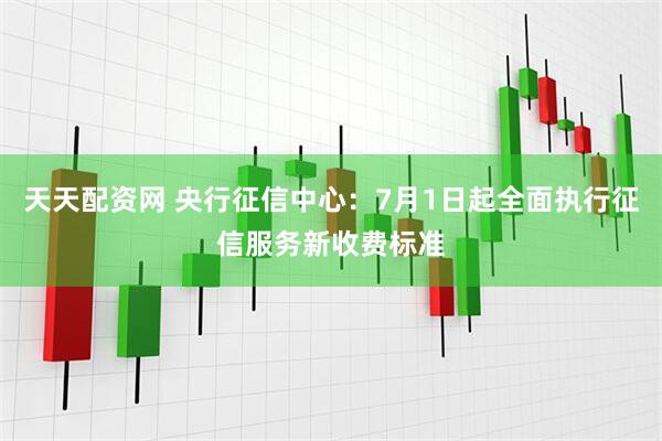 天天配资网 央行征信中心：7月1日起全面执行征信服务新收费标准