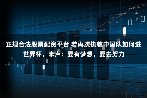 正规合法股票配资平台 若再次执教中国队如何进世界杯，米卢：要有梦想，要去努力