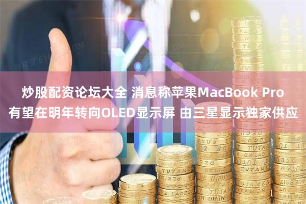 炒股配资论坛大全 消息称苹果MacBook Pro有望在明年转向OLED显示屏 由三星显示独家供应