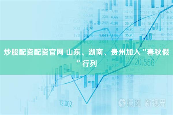 炒股配资配资官网 山东、湖南、贵州加入“春秋假”行列
