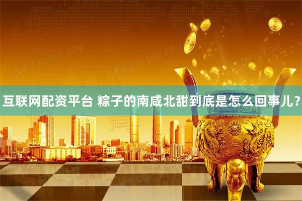 互联网配资平台 粽子的南咸北甜到底是怎么回事儿？