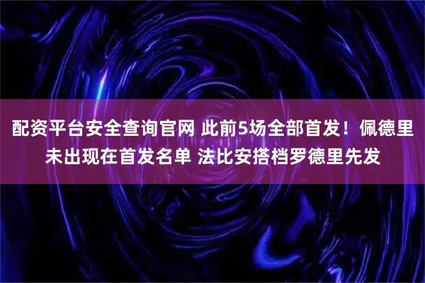配资平台安全查询官网 此前5场全部首发！佩德里未出现在首发名单 法比安搭档罗德里先发